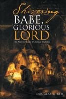 Shivering Babe, Glorious Lord: The Nativity Stories in Christian Tradition 1512738735 Book Cover