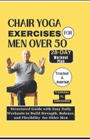 CHAIR YOGA EXERCISES FOR MEN OVER 50: Structured Guide with Easy Daily Workouts to Build, Strength Balance and Flexibility for older men B0CV4BMXFG Book Cover