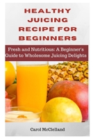 Healthy juicing recipe for beginners B0BRDDVLHM Book Cover