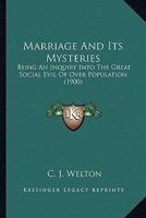 Marriage And Its Mysteries: Being An Inquiry Into The Great Social Evil Of Over Population 1120323770 Book Cover