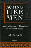 Acting Like Men: Gender, Drama, and Nostalgia in Ancient Greece 0472106252 Book Cover