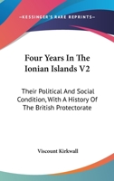 Four Years In The Ionian Islands V2: Their Political And Social Condition, With A History Of The British Protectorate 1163627348 Book Cover