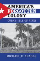 America's Forgotten Colony: Cuba's Isle of Pines 1107136857 Book Cover