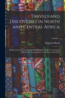 Travels and Discoveries in North and Central Africa: Being a Journal of an Expedition Undertaken Under the Auspices of H. B. M.'s Government, in the Years 1849-1855; Volume 1 1016490674 Book Cover