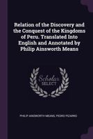 Relation of the discovery and the conquest of the kingdoms of Peru. Translated into English and annotated by Philip Ainsworth Means 1341142132 Book Cover