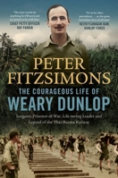 The Courageous Life of Weary Dunlop: Surgeon, prisoner-of-war, life-saving leader and legend of the Thai-Burma Railway 0733650317 Book Cover
