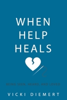 When Help Heals: Being Seen, Heard and Loved 1672416175 Book Cover