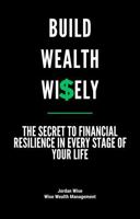 Build Wealth Wisely: The Secret to Financial Resilience in Every Stage of Your Life B0FFNCDDF7 Book Cover