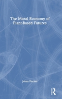 The Moral Economy of Plant-Based Futures 1032660007 Book Cover