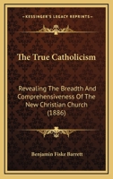 The True Catholicism: Revealing The Breadth And Comprehensiveness Of The New Christian Church 110440463X Book Cover