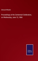 Proceedings at the Centennial Celebration, on Wednesday, June 13, 1866 1247039811 Book Cover