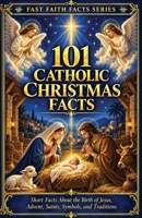 101 Catholic Christmas Facts: Short Facts About the Birth of Jesus, Advent, Saints, Symbols, and Traditions B0HNHQTS8X Book Cover