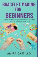 BRACELET MAKING FOR BEGINNERS: Step-By-Step Projects To Create Beautiful Beaded Bracelets With Ease B0FR28892Y Book Cover