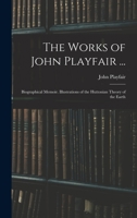 The Works of John Playfair ...: Biographical Memoir. Illustrations of the Huttonian Theory of the Earth 1017148627 Book Cover