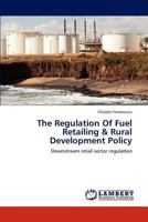 The Regulation Of Fuel Retailing & Rural Development Policy: Downstream retail sector regulation 3659154814 Book Cover