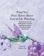 What You Don't Know About End of Life Planning: A guide to discover the death-positive movement, exploring your options, and living and dying with intention 1736825100 Book Cover