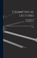 Geometrical Lectures: Explaining the Generation, Nature and Properties of Curve Lines 1605204226 Book Cover