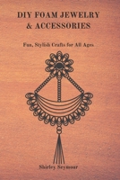 DIY FOAM JEWELRY & ACCESSORIES: Fun, Stylish, Crafts for All Ages B0DVGXFWQ5 Book Cover