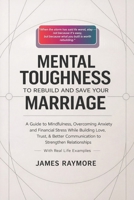 Mental Toughness To Rebuild And Save Your Marriage: A Guide to Mindfulness, Overcoming Anxiety and Financial Stress While Building Love, Trust, & Better Communication to Strengthen Relationships B0GNZD29YM Book Cover