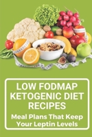 Low Fodmap Ketogenic Diet Recipes: Meal Plans That Keep Your Leptin Levels: Atkins Diet B099C3GHH4 Book Cover