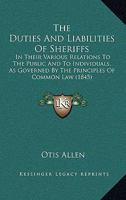 The duties and liabilities of sheriffs: in their various relations to the public and to individuals : as governed by the principles of common law and regulated by the statutes of New York. 1240079893 Book Cover