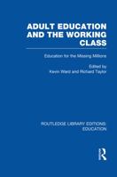 Adult Education and the Working Class: Education for the Missing Millions (Radical Forum on Adult Education) 0415750717 Book Cover