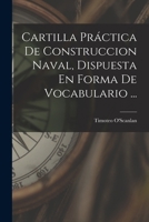 Cartilla Pr�ctica De Construccion Naval, Dispuesta En Forma De Vocabulario ... 1017493952 Book Cover
