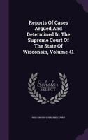 Reports Of Cases Argued And Determined In The Supreme Court Of The State Of Wisconsin, Volume 41 1342735021 Book Cover