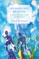 We Shall Not Be Moved: Methodists Debate Race, Gender, and Homosexuality 1625644841 Book Cover