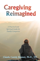 Caregiving Reimagined: A Practical and Spiritual Guide for Family Caregivers 166576760X Book Cover