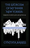 The Exorcism of My Inner New Yorker: A memoir of spirits, love, and letting go. B0FK5F3XLN Book Cover