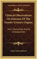 Clinical Observations On Diseases Of The Genito-Urinary Organs: Part I, Gonorrhea And Its Consequences 1163289906 Book Cover