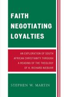 Faith Negotiating Loyalties: An Exploration of South African Christianity through a Reading of the Theology of H. Richard Niebuhr 0761841113 Book Cover