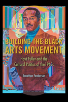 Building the Black Arts Movement: Hoyt Fuller and the Cultural Politics of the 1960s (New Black Studies Series) 0252084225 Book Cover