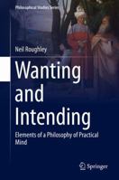 Wanting and Intending: Elements of a Philosophy of Practical Mind 9401773858 Book Cover