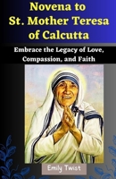 Novena to St. Mother Teresa of Calcutta: Embrace the Legacy of Love, Compassion, and Faith B0CFD9D32J Book Cover