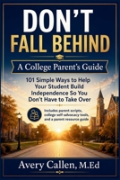 Don’t Fall Behind A College Parent’s Guide: 101 Simple Ways to Help Your Student Build Independence So You Don’t Have to Take Over B0H268JC9R Book Cover