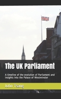 The UK Parliament: A timeline of the evolution of Parliament and insights into the Palace of Westminster B08F7CC7LH Book Cover