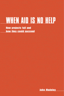 When Aid is No Help: How Projects Fail, and How They Could Succeed 1853390771 Book Cover