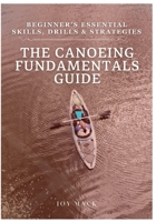 The Canoeing Fundamentals Guide: Beginner’s Essential Skills, Drills & Strategies B0F6XZLXRS Book Cover
