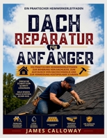 Dachreparatur für Anfänger: Ein praktischer Heimwerkerleitfaden zur Behebung von Dachlecks, zum Austausch von Dachschindeln und zur Vermeidung kostspieliger Schäden (German Edition) B0H4CCGB2J Book Cover