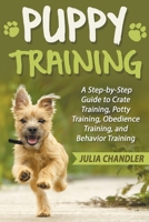 Puppy Training: A Step-by-Step Guide to Crate Training, Potty Training, Obedience Training, and Behavior Training B0C6WNXCB8 Book Cover