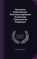 Synopseos Reformationis Ecclesiae Anglicanae Et Historiae Schismaticae Prodromus 1278315284 Book Cover