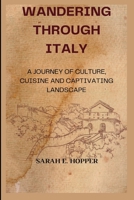WANDERING THROUGH ITALY: A JOURNEY OF CULTURE, CUISINE AND CAPTIVATING LANDSCAPE B0C6BQHRW6 Book Cover