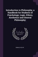 Introduction to Philosophy, a Handbook for Students of Psychology, Logic, Ethics, Aesthetics 1014923883 Book Cover