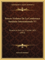 Proces-Verbaux De La Conference Sanitaire Internationale V1: Ouverte A Paris Le 27 Juillet 1851 (1852) 1167677242 Book Cover