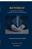 REWIRED!: Reprogram Your Mind for Consistency, Success, and Fulfilment B0H8ZPRJFX Book Cover