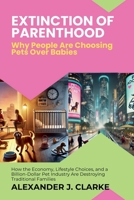 Extinction of Parenthood: Why People Are Choosing Pets Over Babies: How the Economy, Lifestyle Choices, and a Billion-Dollar Pet Industry Are Destroying Traditional Families B0DZM4J5NW Book Cover