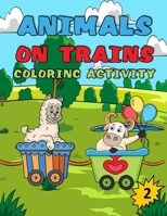 Animals On Trains Coloring Activity, 2: Girls and Boys Funny Cute Silly Animals Coloring Book, Dot to Dot, Tracing, and Mazes, Ages 4-8, 8-12 B08R34FYPY Book Cover