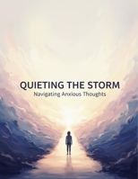 Quieting The Storm: Navigating Anxious Thoughts B0GGH1DYDT Book Cover